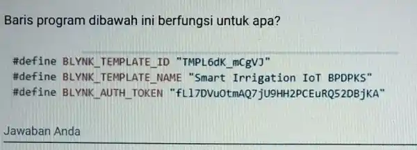 Baris program dibawah ini berfungsi untuk apa? #define BLYNK TEMPLATE ID "TMPL6dK_mCgVJ" #define BLYNK TEMPLATE NAME "Smart Irrigation IoT BPDPKS" #define BLYNK AUTH TOKEN