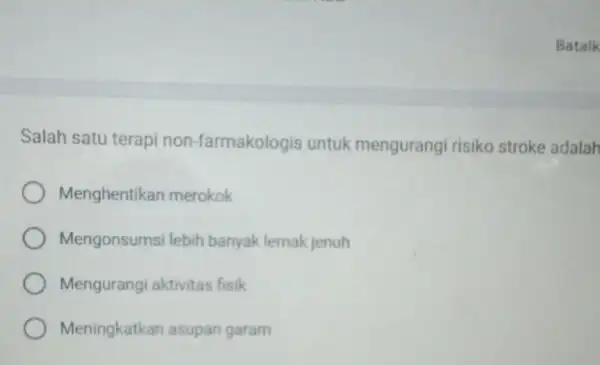 Batalk Salah satu terapi non-farmakologis untuk mengurangi risiko stroke adalah Menghentikan merokok Mengonsumsi lebih banyak lemak jenuh Mengurangi aktivitas fisik Meningkatkan asupan garam