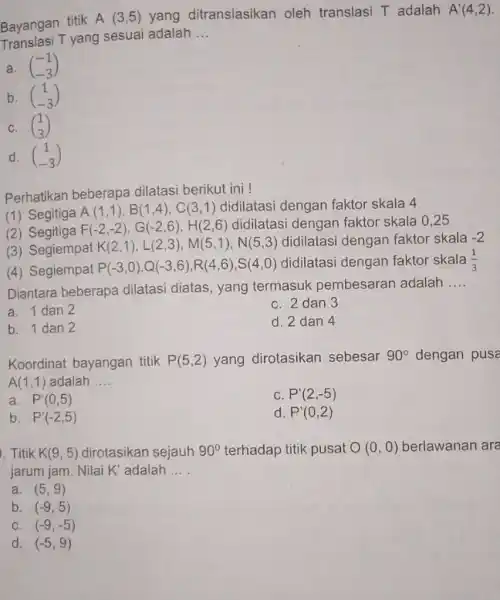 Bayangan titik A(3,5) yang ditranslasikan oleh translasi T adalah A'(4,2) T yang sesuai adalah __ a. (} -1 -3 ) b. (} 1 -3