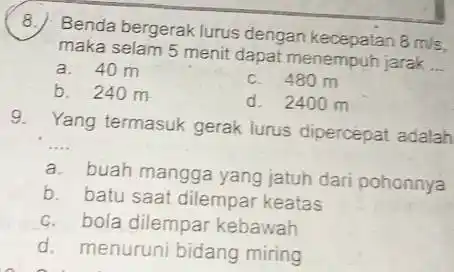 B Benda bergerak lurus dengan kecepatan 8m/s maka selam 5 menit dapat menempuh jarak __ a. 40 m c. 480 m b. 240 m