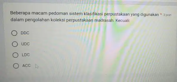 Beberapa macam pedoman sistem klasifikasi perpustakaan yang digunakan 3 poin dalam pengolahan koleksi perpustakaan madrasah . Kecuali: DDC UDC LDC ACC