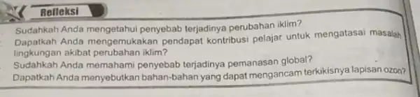 Belleksi Sudahkah Anda penyebab terjadinya perubahan iklim? Dapatkah Anda mengemukakan pendapat kontribusi pelajar untuk mengatasai masalah lingkungan akibat perubahan iklim? Sudahkah Anda memahami terjadinya