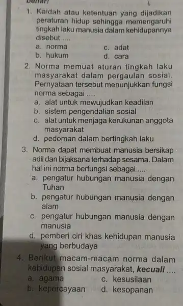 benan 1. Kaidah atau ketentuan yang dijadikan peraturan hidup sehingga memengaruhi tingkah laku manusia dalam kehidupannya disebut __ a. norma c. adat b. hukum