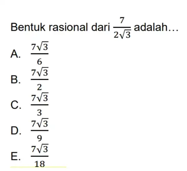 Bentuk ra siona I dari (7)/(2sqrt (3)) adalah __ A. (7sqrt (3))/(6) B. . (7sqrt (3))/(2) (7sqrt (3))/(3) D. . (7sqrt (3))/(9) E. .