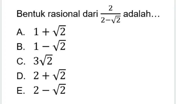 Bentuk ra sional d an (2)/(2-sqrt (2)) adalah __ A. . 1+sqrt (2) B. . 1-sqrt (2) C. 3sqrt (2) D. . 2+sqrt (2)