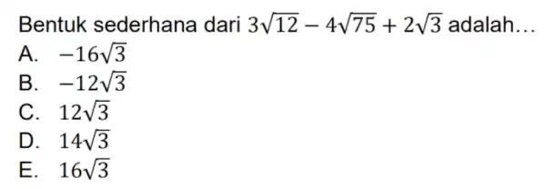 Bentuk sederhan a dari 3sqrt (12)-4sqrt (75)+2sqrt (3) adalah __ A. . -16sqrt (3) B. . -12sqrt (3) C. 12sqrt (3) D. . 14sqrt