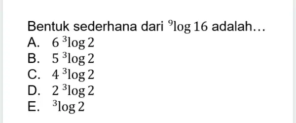 Bentuk sederhana dari {}^9log16 adalah __ A. . 6^3log2 B. . 5^3log2 C. 4^3log2 D. . 2^3log2 E. . {}^3log2