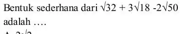 Bentuk sederhana dari sqrt (32)+3sqrt (18)-2sqrt (50) adalah __