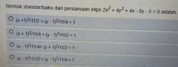 Bentuk standar/baku dari persamaan elips 2x^2+4y^2+4x-8y-5=0 adalah. (x+1)^2/11/2+(y-1)^2/11/4=1 (x+1)^2/11/4+(y-1)^2/11/2=1 (x-1)^2/11/4+(y+1)^2/11/2=1 (x-1)^2/11/2+(y-1)^2/11/4=1