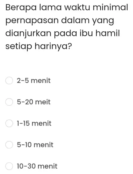 Bera pd làm a waktu minimal perno pasa n dalam yang did njurkan pa da ibu hamil setiap h arinya? 2-5menit 5-20meit 1-15menit 5-10menit