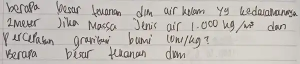 berapa besar tevanan dim air kolam yy kedalamannya 2 meter Jika Massa Jenis air 1.000 mathrm(~kg) / mathrm(m)^3 dan percelatan gravitasi bumi lon/kg? Berapa