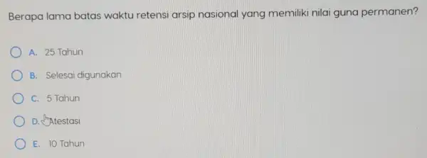 Berapa lama batas waktu retensi arsip nasional yang memiliki nilai guna permanen? A. 25 Tahun B. Selesai digunakan C. 5 Tahun D. Atestasi E.