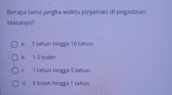 Berapa lama jangka waktu pinjaman di pegadaian biasanya? a. 5 tahun hingga 10 tahun b. 1-3 bulan c. 1 tahun hingga 5 tahun d.