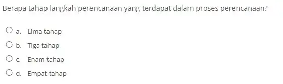 Berapa tahap langkah perencanaan yang terdapat dalam proses perencanaan? a. Lima tahap b. Tiga tahap c. Enam tahap d. Empat tahap