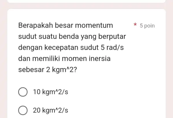 Berapakah besar momentum sudut suatu benda yang berputar dengan kecepatan sudut 5rad/s dan memiliki momen inersia sebesar 2kgm^wedge 2 10kgm^wedge 2/s 20kgm^wedge 2/s 5