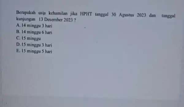 Berapakah usia kehamilan jika HPHT tanggal 30 Agustus 2023 dan tanggal kunjungan 13 Desember 2023? A. 14 minggu 3 hari B. 14 minggu 6