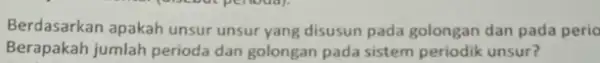 Berdasarkan apakah unsur unsur yang disusun pada golongan dan pada perio Berapakah jumlah perioda dan golongan pada sistem periodik unsur?