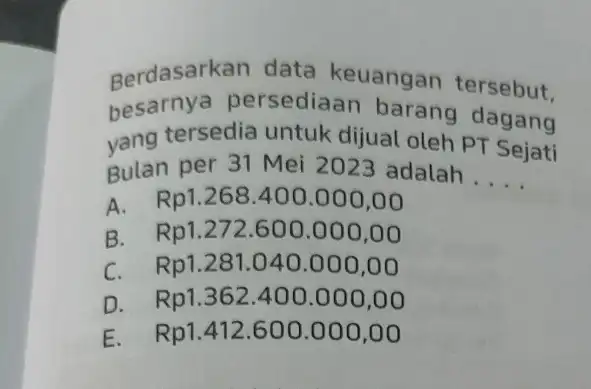 Berdasarkan data keuangan tersebut. besarnya persediaan barang dagang yang tersedia untuk dijual oleh PT Sejati Bulan per 31 Mei 2023 adalah __ A. Rp1.268