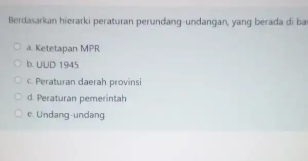 Berdasarkan hierarki peraturan perundang -undangan, yang berada di ba a. Ketetapan MPR b. UUD 1945 c. Peraturan daerah provinsi d. Peraturan pemerintah e. Undang