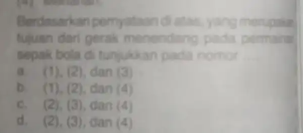 Berdasarkan pern yataan tujuan dari gerak menendang pada permain sepak bola di tunjukkan pada nomor __ a. (1), (2), dan (3) b. (1), (2),