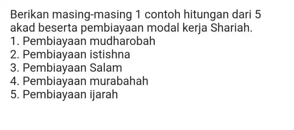 Berikan masing-masing 1 contoh hitungan dari 5 akad beserta pembiayaan modal kerja Shariah. 1 . Pembiayaan mudharobah 2. P embiayaan istishna 3 . Pembiayaan