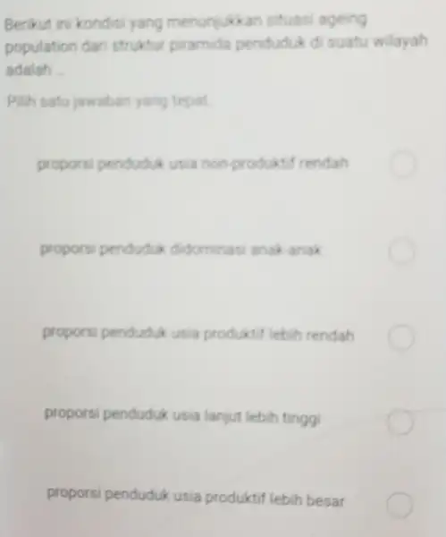 Berikut ini kondisi yang menunjukka n situasi ageing population dari struktur piramida penduduk di suatu wilayah adalah __ Pilih satu jawaban yang tepat propors