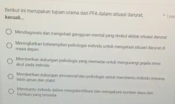 Berikut ini merupakan tujuan utama dari PFA dalam situasi darurat, kecuali __ Mendiagnosis dan mengobati gangguan mental yang timbul akibat situasi darurat Meningkatkan keterampilan