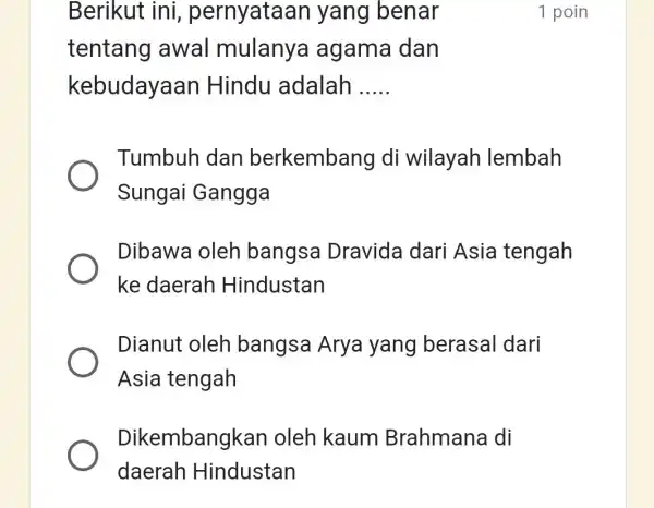 Berikut ini , pernyataan yang benar tentang awal mulanya agama dan kebudayaan Hindu adalah __ Tumbuh dan berkembang di wilayah lembah Sungai Gangga Dibawa