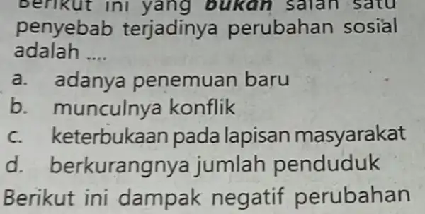 berikut ini yang bukan salah satu penyebab terjadinya perubahan sosial adalah __ a. adanya penemu an baru b. munculnya konflik c. keterbuk aan pada