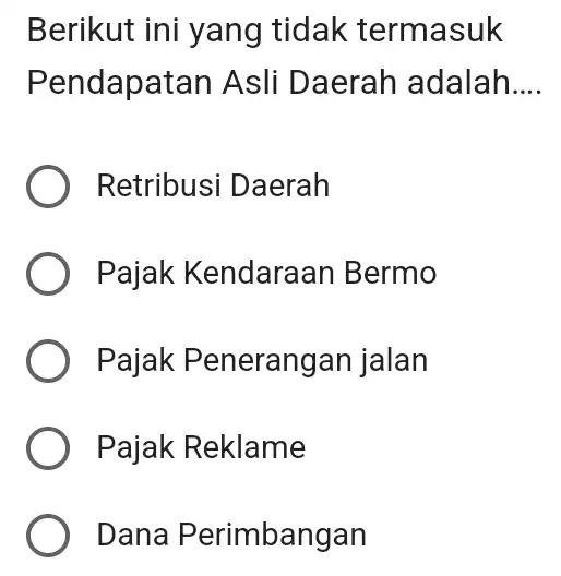 Berikut ini yang tidak termasuk Pendapatan Asli Daerah adalah __ ) Retribusi Daerah Pajak Kendaraar ) Bermo Pajak Penerangan jalan Pajak Reklame Dana Perimbangan