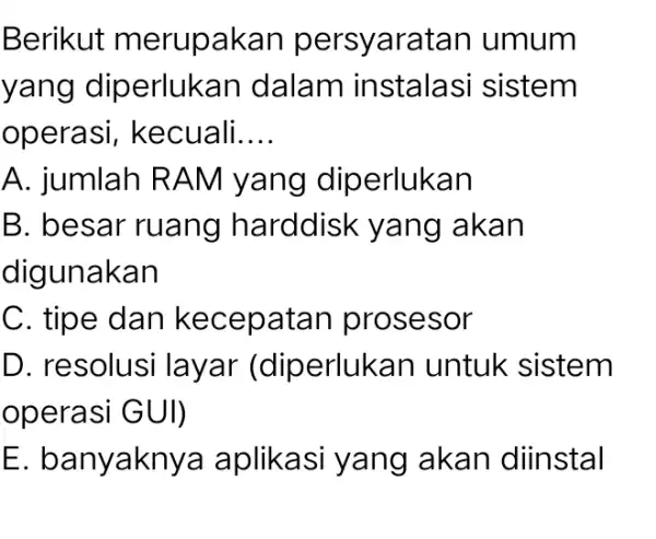 Berikut merupakan persyaratan umum yang diperlukan dalam instalasi sistem operasi , kecuali. __ A. jumlah RA M yang dip erlukan B. besar ruang harddisk