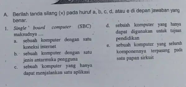 A. Berilah tanda silang (x) pada huruf a, b c, d, ataue di depan jawaban yang benar. 1. Single board computer (SBC) maksudnya __