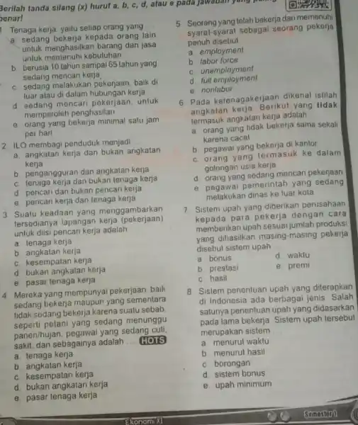 Berilah tanda silang (x)huruf a, b, c d, atau e pada jawaban yang pa enar! Tenaga kerja, yaitu setiap orang yang __ a. sedang