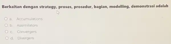 Berkaitan dengan strategy, proses prosedur, bagian modelling, demonstrasi adalah a. Accumulations b. Assimilators c. Convergers d. Divergers