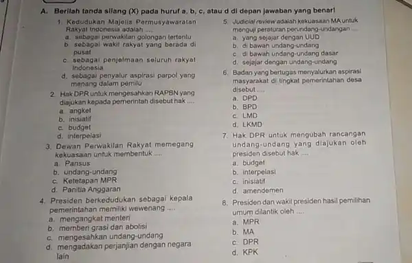 A. Berllah tanda sllang (X)pada huruf a, b c, atau d dl depan jawaban yang benarl 1. Kedudukan Majelis Permusyawaratan Rakyat Indonesia adalah __