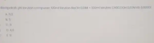 Beropokoh pH laruton compuran 100ml laruton NaOH0,01M+100ml larutan CH3COOH 0,02M Kb 0,00001 A. 11,5 B. 6 C. 11 D. 4,5 C. o