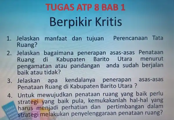 Berp ikir Kritis 1 . Jelaskan manfaat dan tujuan Perencanaan Tata Ruang? 2 . Jelaskan bagaimana penerapan asas-asas Penataan Ruang di Kabupaten Utara menurut