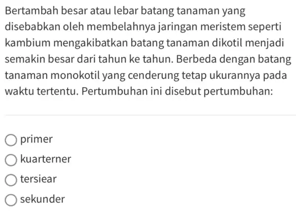 Bertambah besar atau lebar bata ng tanaman yang disebabkan oleh membelah nya jaringan meristem seperti kambium mengakiba tkan batang tanaman dikotil menjadi semakin besar