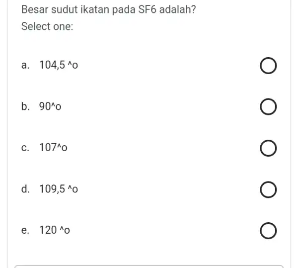 Besar sudut ikatan pada SF6 adalah? Select one: a. . 104,5^wedge o b. 90^wedge o C. 107^wedge o d. 109,5^wedge o e. 120^wedge o