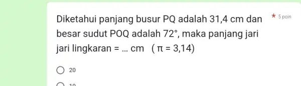 besar sudut POQ adalah 72^circ , maka panjang jari ari lingkaran=ldots cm(pi =3,14) 20 10 Diketahui panjang busur PQ adalah 31,4 cm dan 5