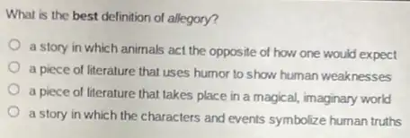 What is the best definition of allegory? a story in which animals act the opposite of how one would expect a piece of literature