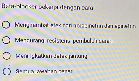 Beta-blocker bekerja dengan cara: Menghambat efek dari norepinefrin dan epinefrin Mengurangi resistensi pembuluh darah Meningkatkan detak jantung Semua jawaban benar