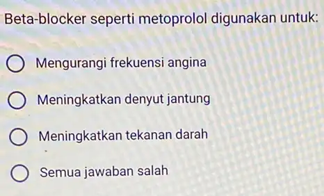 Beta-blocker seperti metoprolol digunakan untuk: Mengurangi frekuensi angina Meningkatkan denyut jantung Meningkatkan tekanan darah Semua jawaban salah