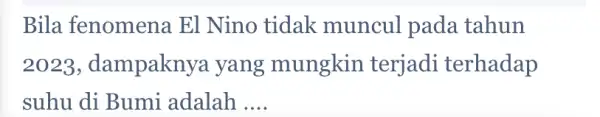 Bila fenomena El Nino tidak muncul pada tahun 2023 , dampakny ya yang mungkin terjadi terhadap suhu di Bumi adalah __