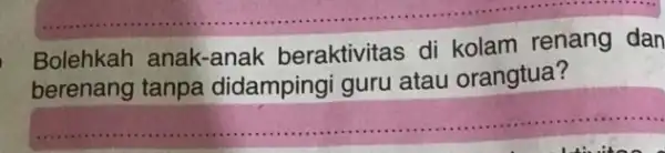 __ Bolehkah anak-anak beraktivitas di kolam renang dan berenang tanpa didampingi guru atau orangtua? __