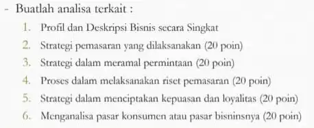 - Buatlah analisa terkait: 1. Profil dan Deskripsi Bisnis secara Singkat 2. Strategi pemasaran yang dilaksanakan (20 poin) 3. Strategi dalam meramal permintaan (20