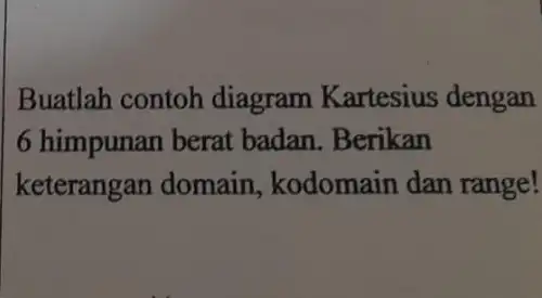 Buatlah contoh diagram Kartesius dengan 6 himpunan berat badan. Berikan keterangan domain , kodomain dan range!