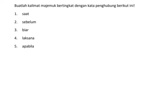 Buatlah kalimat majemuk bertingkat dengan kata penghubung berikut ini! 1. saat 2. sebelum 3. biar 4. laksana 5. apabila