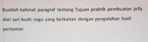 Buatlah kalimat paragraf tentang Tujuan praktik pembuatan jelly dari sari buah naga yang berkaitan dengan pengolahan hasil pertanian