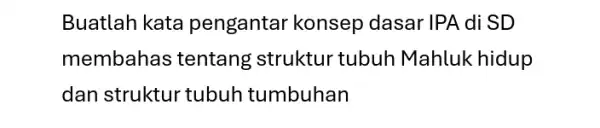 Buatlah kata pengantar konsep dasar IPA di SD membahas tentang struktur tubuh Mahluk hidup dan struktur tubuh tumbuhan